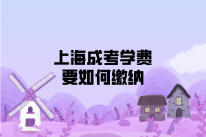 上海成考學費要如何繳納