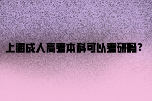 上海成人高考本科可以考研嗎？