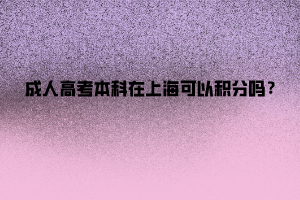 成人高考本科在上海可以積分嗎？
