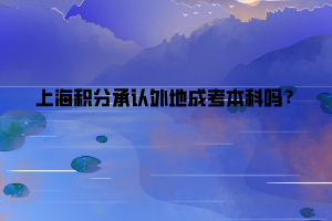 上海積分承認(rèn)外地成考本科嗎？