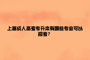 上海成人高考專升本有哪些專業(yè)可以報考？