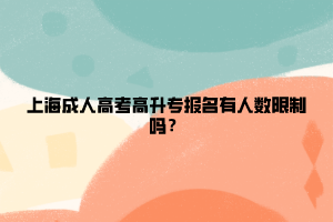 上海成人高考高升專報名有人數限制嗎？
