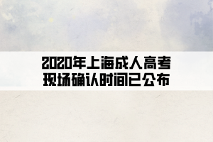 2020年上海成人高考現(xiàn)場確認時間已公布