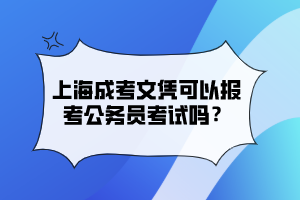 上海成考文憑可以報考公務員考試嗎？