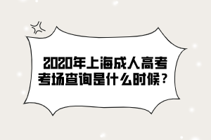 2020年上海成人高考考場查詢是什么時候？