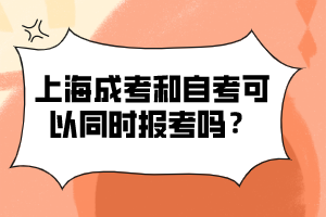 上海成考和自考可以同時報考嗎？