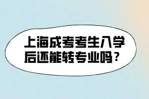 上海成考考生入學后還能轉(zhuǎn)專業(yè)嗎？