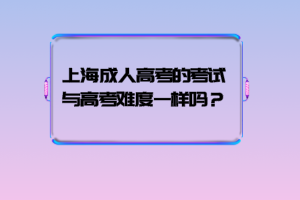 上海成人高考的考試與高考難度一樣嗎？