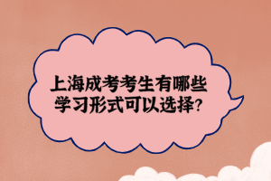 上海成考考生有哪些學習形式可以選擇?
