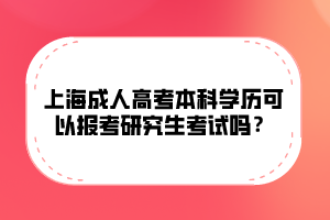 上海成人高考本科學(xué)歷可以報(bào)考研究生考試嗎?