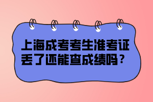 上海成考考生準考證丟了還能查成績嗎?