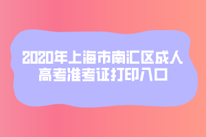 2020年上海市南匯區(qū)成人高考準(zhǔn)考證打印入口