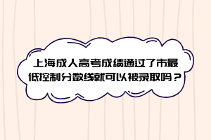 上海成人高考成績通過了市最低控制分數線就可以被錄取嗎?