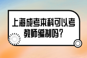 上海成考本科可以考教師編制嗎？