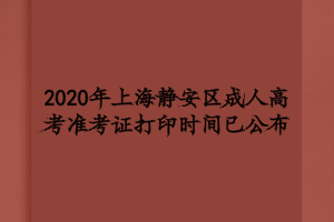 2020年上海靜安區(qū)成人高考準(zhǔn)考證打印時(shí)間已公布