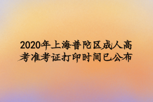 2020年上海普陀區成人高考準考證打印時間：10月19-25日