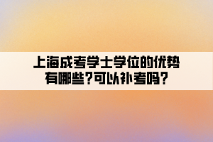上海成考學士學位的優勢有哪些?可以補考嗎?