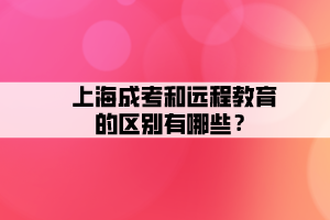 上海成考和遠程教育的區別有哪些？