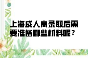 上海成人高錄取后需要準備哪些材料呢?