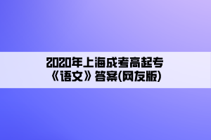 2020年上海成考高起專《語文》答案(網(wǎng)友版)