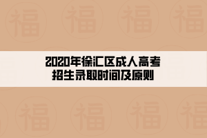 2020年徐匯區(qū)成人高考招生錄取時間及原則
