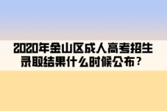2020年金山區成人高考招生錄取結果什么時候公布？
