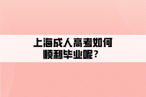 上海成人高考如何順利畢業呢？