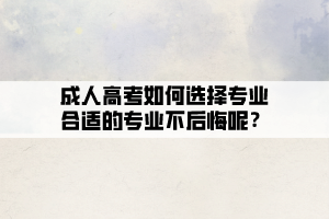 成人高考如何選擇專業合適的專業不后悔呢?