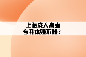 上海成人高考專升本難不難？