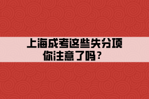 上海成考這些失分項(xiàng)你注意了嗎？