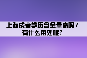 上海成考學(xué)歷含金量高嗎？有什么用處呢？