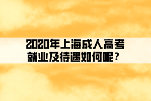 2020年上海成人高考就業及待遇如何呢？