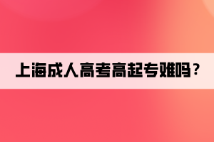 上海成人高考高起專難嗎？