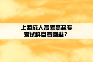 上海成人高考高起專考試科目有哪些？