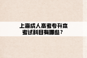 上海成人高考專升本考試科目有哪些?
