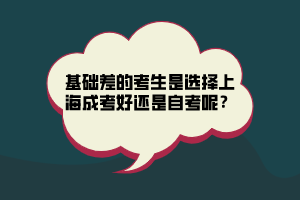 基礎(chǔ)差的考生是選擇上海成考好還是自考呢？