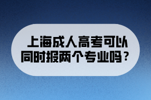 上海成人高考可以同時報兩個專業(yè)嗎？