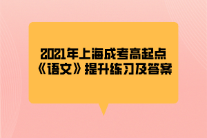 2021年上海成考高起點(diǎn)《語(yǔ)文》提升練習(xí)及答案