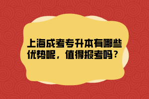 上海成考專升本有哪些優(yōu)勢呢，值得報(bào)考嗎？
