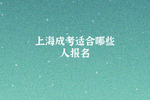 上海成考適合哪些人報名