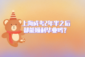 上海成考2年半之后都能順利畢業嗎？
