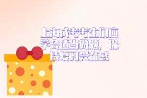 上海成考考生們應學會適當做題，保持復習興奮感