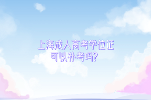 上海成人高考學(xué)位證可以補(bǔ)考嗎?