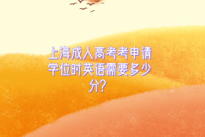 上海成人高考考申請(qǐng)學(xué)位時(shí)英語(yǔ)需要多少分？