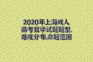 2020年上海成人高考數學試題題型、難度分布、命題范圍