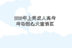 2020年上海成人高考考場(chǎng)粗心大意誤區(qū)