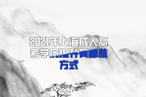 2021年上海成人高考學歷提升有哪些方式