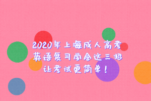 2020年上海成人高考英語復習學會這三招讓考試更簡單！