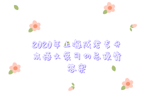 2020年上海成考專(zhuān)升本語(yǔ)文復(fù)習(xí)切忌硬背答案