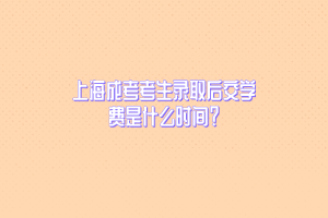 上海成考考生錄取后交學費是什么時間?